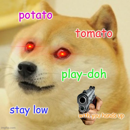listen or he pulls it | potato; tomato; play-doh; stay low; with you hands up | image tagged in memes,doge | made w/ Imgflip meme maker