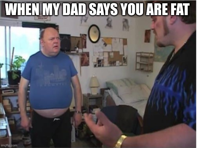 why you bully me | WHEN MY DAD SAYS YOU ARE FAT | image tagged in whatya starin at my gut for | made w/ Imgflip meme maker