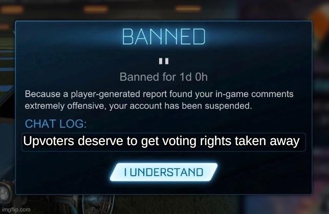 hey upvoters, we're watching | Upvoters deserve to get voting rights taken away | image tagged in rocket league ban | made w/ Imgflip meme maker