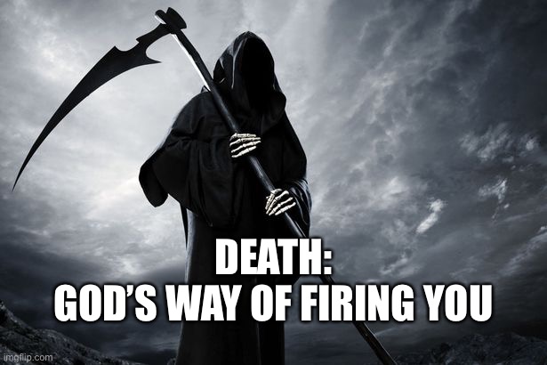 Death | DEATH:
GOD’S WAY OF FIRING YOU | image tagged in death,gods way,of firing you,the end,terminated | made w/ Imgflip meme maker