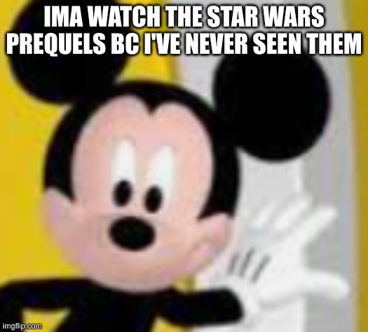see you in like 6 hours | IMA WATCH THE STAR WARS PREQUELS BC I'VE NEVER SEEN THEM | image tagged in mickey mice | made w/ Imgflip meme maker