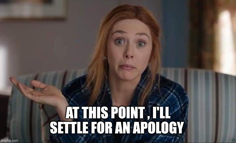 AT THIS POINT , I'LL SETTLE FOR AN APOLOGY | made w/ Imgflip meme maker