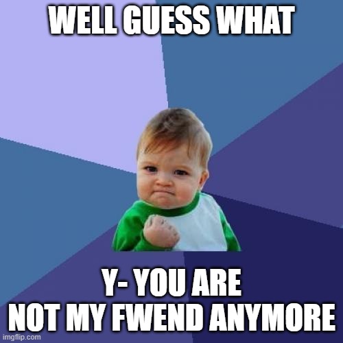 You are not my fwend anymore | WELL GUESS WHAT; Y- YOU ARE NOT MY FWEND ANYMORE | image tagged in memes,success kid | made w/ Imgflip meme maker