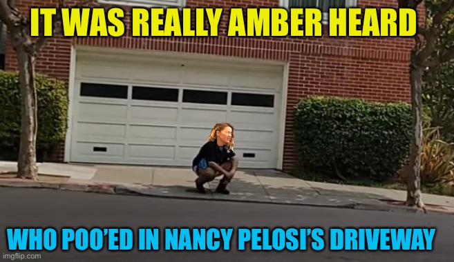 Conspiracy event day | IT WAS REALLY AMBER HEARD; WHO POO’ED IN NANCY PELOSI’S DRIVEWAY | made w/ Imgflip meme maker