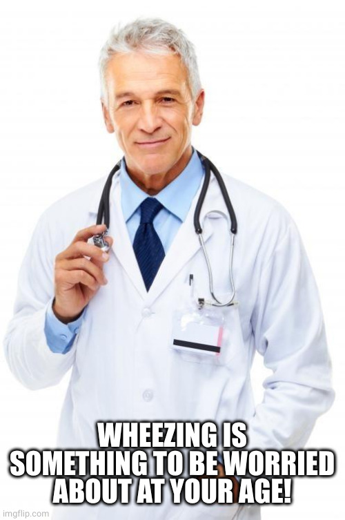 Doctor | WHEEZING IS SOMETHING TO BE WORRIED ABOUT AT YOUR AGE! | image tagged in doctor | made w/ Imgflip meme maker