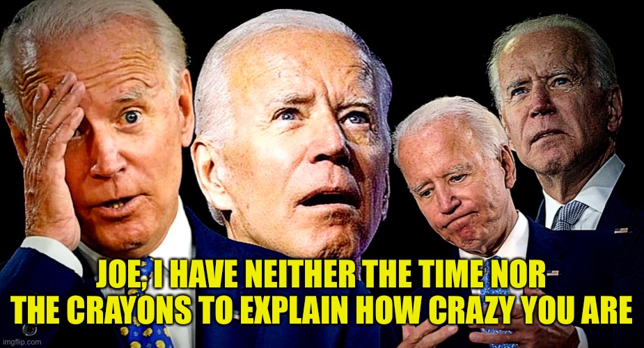 Crazy Joe | JOE, I HAVE NEITHER THE TIME NOR THE CRAYONS TO EXPLAIN HOW CRAZY YOU ARE | image tagged in joe biden dimentia,no time,no crayons,explain | made w/ Imgflip meme maker
