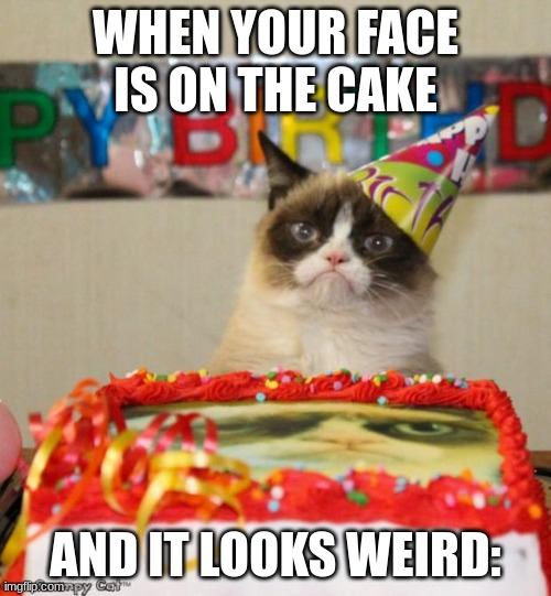 Smile | WHEN YOUR FACE IS ON THE CAKE; AND IT LOOKS WEIRD: | image tagged in grumpy cat birthday,grumpy cat,smile | made w/ Imgflip meme maker
