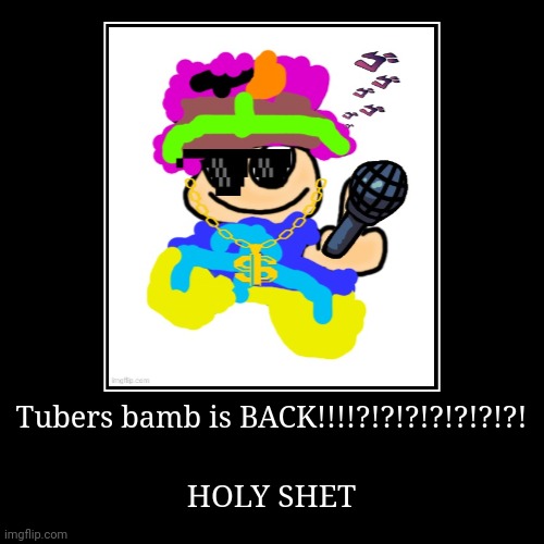 Tubers bamb is BACK!?!??! | image tagged in funny,demotivationals | made w/ Imgflip demotivational maker