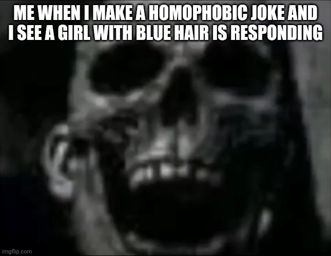 mr incredible skull | ME WHEN I MAKE A HOMOPHOBIC JOKE AND I SEE A GIRL WITH BLUE HAIR IS RESPONDING | image tagged in mr incredible skull | made w/ Imgflip meme maker