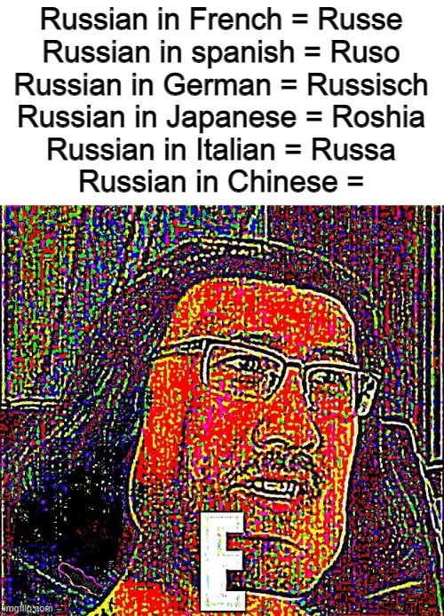 Or at least is pronounced such | Russian in French = Russe
Russian in spanish = Ruso
Russian in German = Russisch
Russian in Japanese = Roshia
Russian in Italian = Russa
Russian in Chinese = | image tagged in farquad e,language,memes,chinese | made w/ Imgflip meme maker