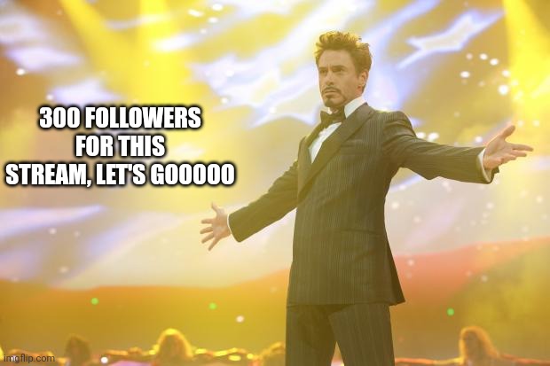 Tony Stark success | 300 FOLLOWERS FOR THIS STREAM, LET'S GOOOOO | image tagged in tony stark success | made w/ Imgflip meme maker