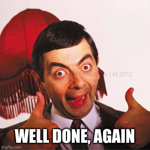 mr bean well done | WELL DONE, AGAIN | image tagged in mr bean well done | made w/ Imgflip meme maker