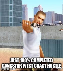 JUST 100% COMPLETED GANGSTAR WEST COAST HUSTLE | made w/ Imgflip meme maker