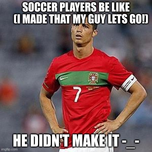 Upset Soccer Player | SOCCER PLAYERS BE LIKE
     (I MADE THAT MY GUY LETS GO!); HE DIDN'T MAKE IT -_- | image tagged in funny memes,soccer memes | made w/ Imgflip meme maker
