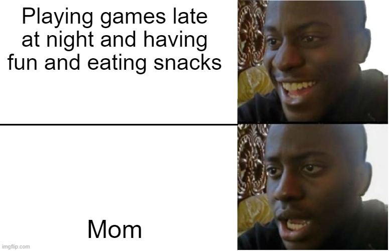 Did this ever happen to you? | Playing games late at night and having fun and eating snacks; Mom | image tagged in disappointed black guy | made w/ Imgflip meme maker