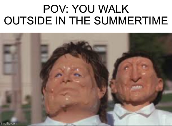 PAIN |  POV: YOU WALK OUTSIDE IN THE SUMMERTIME | image tagged in melting faces,memes,funny,summertime,hot,humid | made w/ Imgflip meme maker