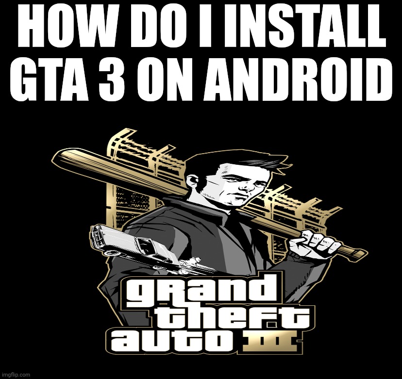 HOW DO I INSTALL GTA 3 ON ANDROID | image tagged in plz | made w/ Imgflip meme maker