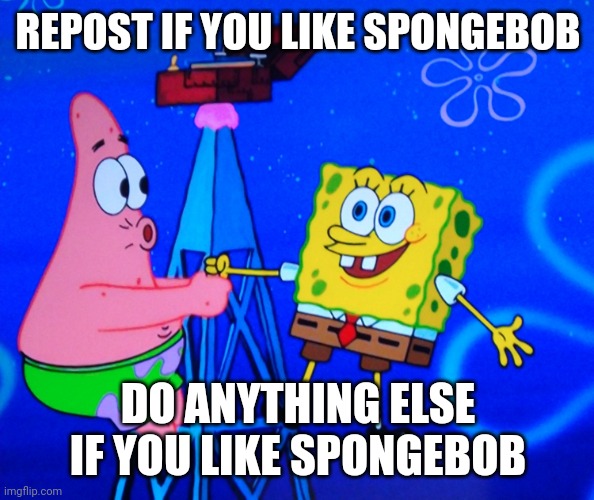 REPOST IF YOU LIKE SPONGEBOB; DO ANYTHING ELSE IF YOU LIKE SPONGEBOB | image tagged in spongebob on a radio station | made w/ Imgflip meme maker