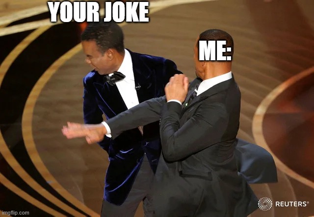 Your joke | YOUR JOKE; ME: | image tagged in will smith punching chris rock | made w/ Imgflip meme maker