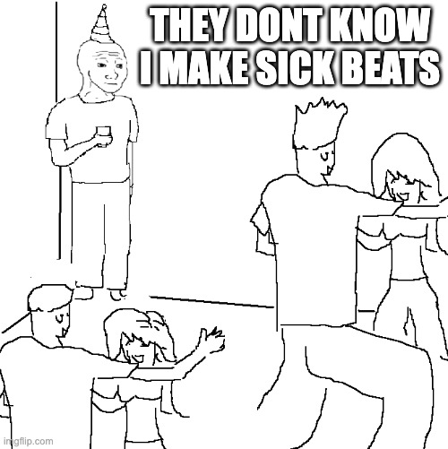beat makers | THEY DONT KNOW I MAKE SICK BEATS | image tagged in they don't know | made w/ Imgflip meme maker