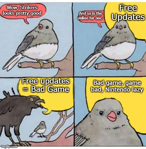 Literally my thought on the whole Strikers controversy. NLG made it and its better then no free updates and incomplete forever | Free Updates; Wow, Strikers looks pretty good; And so is the online for onc-; Free updates = Bad Game; Bad game, game bad, Nintendo lazy | image tagged in annoyed bird,nintendo,sports | made w/ Imgflip meme maker