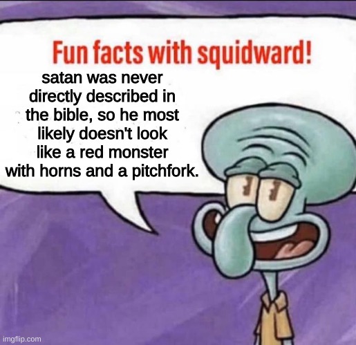 also he used to be an angel | satan was never directly described in the bible, so he most likely doesn't look like a red monster with horns and a pitchfork. | image tagged in fun facts with squidward | made w/ Imgflip meme maker