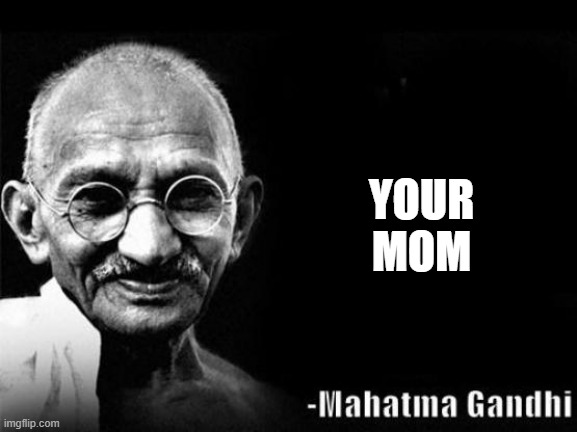 Wise words |  YOUR MOM | image tagged in mahatma gandhi rocks | made w/ Imgflip meme maker