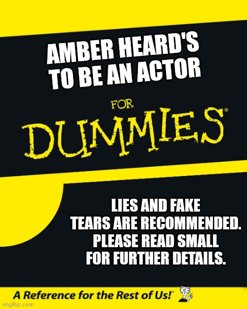 For Dummies | AMBER HEARD'S TO BE AN ACTOR; LIES AND FAKE TEARS ARE RECOMMENDED. PLEASE READ SMALL FOR FURTHER DETAILS. | image tagged in for dummies | made w/ Imgflip meme maker