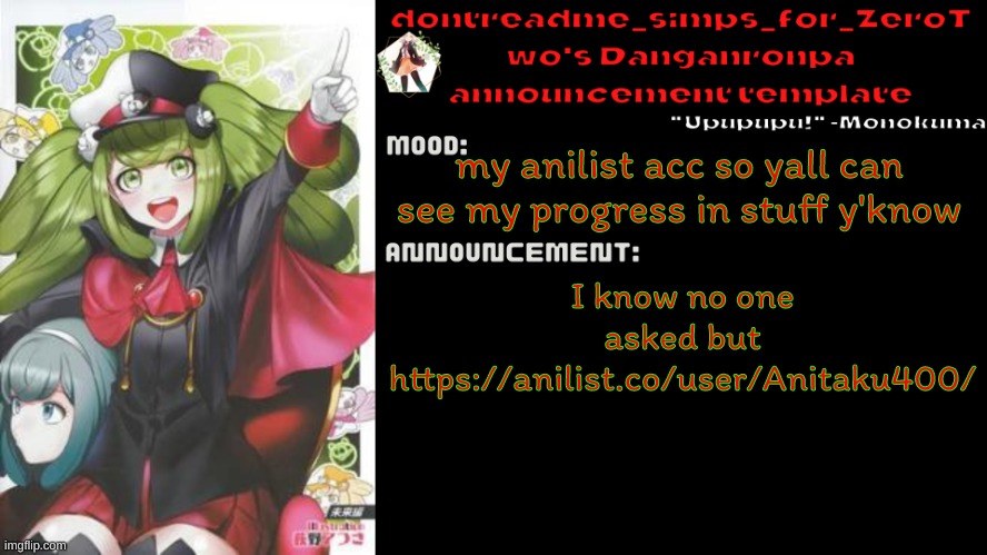 https://anilist.co/user/Anitaku400/ ye | my anilist acc so yall can see my progress in stuff y'know; I know no one asked but
https://anilist.co/user/Anitaku400/ | image tagged in drm's danganronpa announcement temp | made w/ Imgflip meme maker