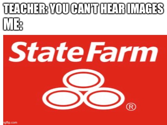 Like a good neighbor | ME:; TEACHER: YOU CAN’T HEAR IMAGES | image tagged in jake from state farm | made w/ Imgflip meme maker