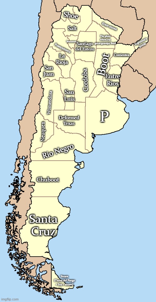 Behold, the provinces of my country | Shoe; Salt; Youcuman; Santiago del Estero; Pussyamarca; Four-mosa; Corrientes; Boot; La Rioja; Argentina's painis; The place where my great-grandpa lived; San Juan; Entre Rios; Cordoba; San Luis; Womendoza; Deformed Texas; Neuquen; P; Rio Negro; Chuboot; Santa Cruz; Steam (Tierra del Fuego + Sea = steam) | made w/ Imgflip meme maker