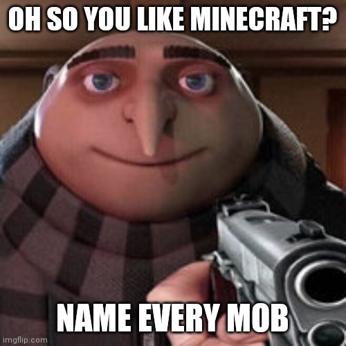 Oh so you like X? Name every Y. | OH SO YOU LIKE MINECRAFT? NAME EVERY MOB | image tagged in oh so you like x name every y | made w/ Imgflip meme maker