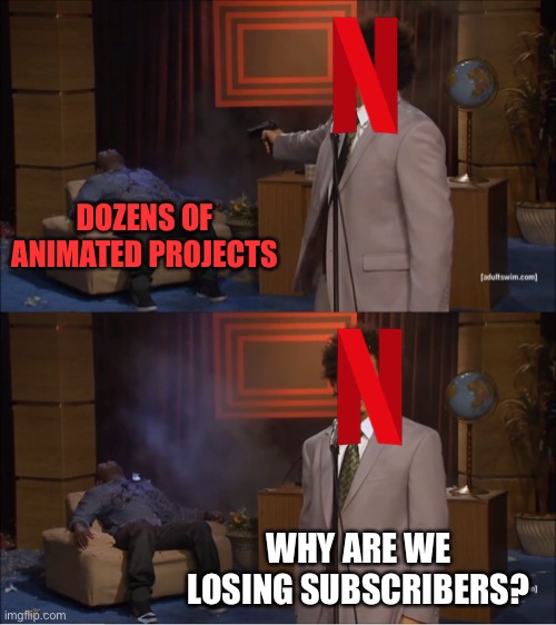 Hey Netflix - screw you! |  DOZENS OF ANIMATED PROJECTS; WHY ARE WE LOSING SUBSCRIBERS? | image tagged in memes,who killed hannibal,streaming,netflix,funny | made w/ Imgflip meme maker