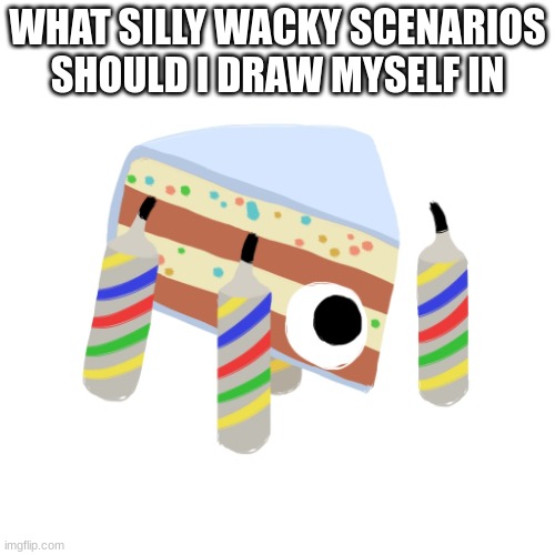 Baby Cakelegs | WHAT SILLY WACKY SCENARIOS SHOULD I DRAW MYSELF IN | image tagged in baby cakelegs | made w/ Imgflip meme maker