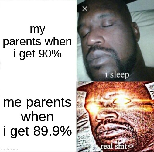 Its actually 95% and 95.9% but this is more relatable | my parents when i get 90%; me parents when i get 89.9% | image tagged in memes,sleeping shaq | made w/ Imgflip meme maker