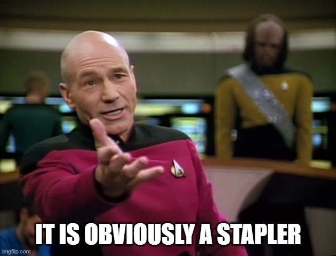 Captain Picard WTF! | IT IS OBVIOUSLY A STAPLER | image tagged in captain picard wtf | made w/ Imgflip meme maker