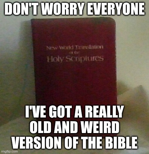 DON'T WORRY EVERYONE; I'VE GOT A REALLY OLD AND WEIRD VERSION OF THE BIBLE | made w/ Imgflip meme maker