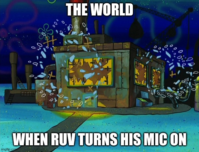 When Ruv turns his mic on | THE WORLD; WHEN RUV TURNS HIS MIC ON | image tagged in spongebob squarepants,friday night funkin | made w/ Imgflip meme maker