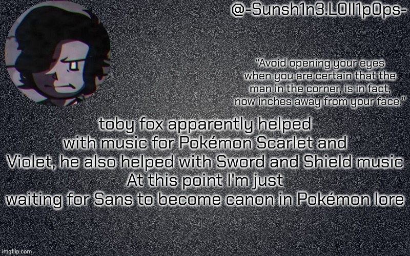 woah numbers instead of letters!!! | toby fox apparently helped with music for Pokémon Scarlet and Violet, he also helped with Sword and Shield music
At this point I'm just waiting for Sans to become canon in Pokémon lore | image tagged in woah numbers instead of letters | made w/ Imgflip meme maker