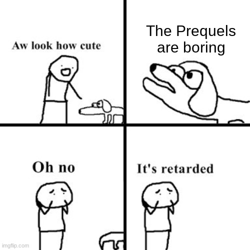 Apparently, a mans fall to darkness is boring. | The Prequels are boring | image tagged in oh no its retarted,star wars prequels | made w/ Imgflip meme maker