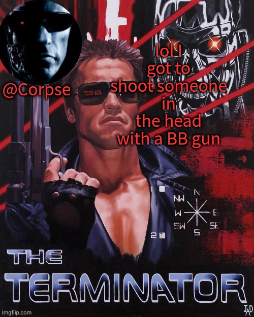 Corpse's terminator template | lol I got to shoot someone in the head with a BB gun | image tagged in corpse's terminator template | made w/ Imgflip meme maker