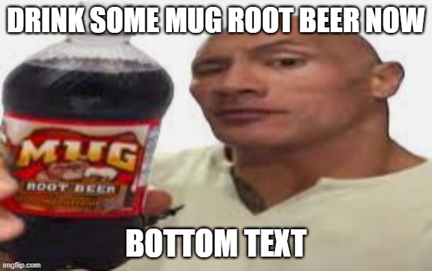 Drink some mug root beer now | DRINK SOME MUG ROOT BEER NOW; BOTTOM TEXT | image tagged in the rock mug root beer | made w/ Imgflip meme maker