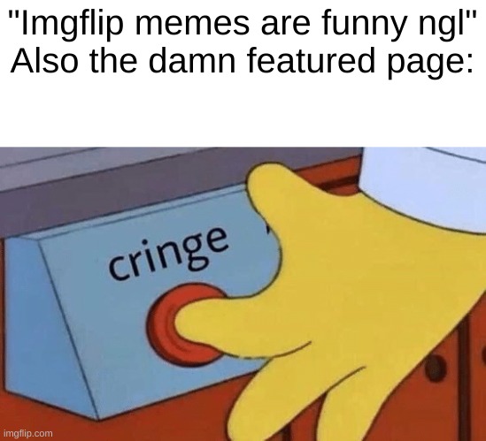 i was about to smash my keyboard | "Imgflip memes are funny ngl"
Also the damn featured page: | image tagged in cringe button | made w/ Imgflip meme maker