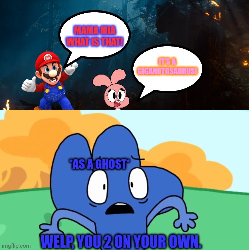 A Giganotosaurus comes out of nowhere.mp3 | MAMA MIA WHAT IS THAT! IT'S A GIGANOTOSAURUS! *AS A GHOST*; WELP, YOU 2 ON YOUR OWN. | image tagged in jurassic park,jurassic world,four,mario,the amazing world of gumball,tawog | made w/ Imgflip meme maker