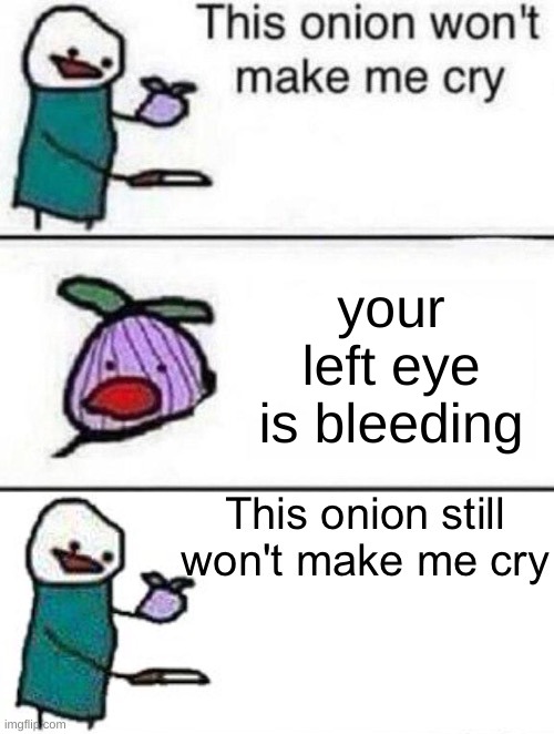 This onion won't make me cry (twisted ending) | your left eye is bleeding | image tagged in this onion won't make me cry twisted ending | made w/ Imgflip meme maker