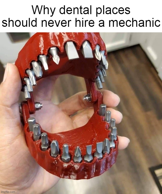 Already Have Metal Mouths, You Know, Braces | Why dental places should never hire a mechanic | image tagged in meme,memes,humor | made w/ Imgflip meme maker