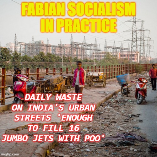 Fabian Socialism in Practice | FABIAN SOCIALISM IN PRACTICE; DAILY WASTE ON INDIA'S URBAN STREETS 'ENOUGH TO FILL 16 JUMBO JETS WITH POO' | image tagged in india | made w/ Imgflip meme maker