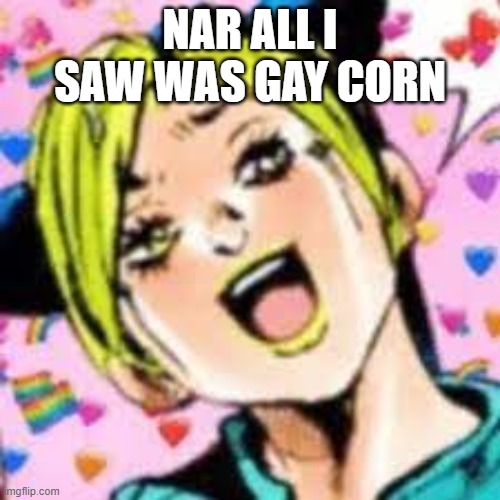 funii joy | NAR ALL I SAW WAS GAY CORN | image tagged in funii joy | made w/ Imgflip meme maker