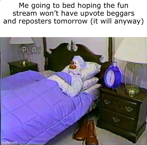 Bound to happen I bet… |  Me going to bed hoping the fun stream won’t have upvote beggars and reposters tomorrow (it will anyway) | image tagged in memes,upvote beggars,idk,happy dinosaur appreciation month | made w/ Imgflip meme maker