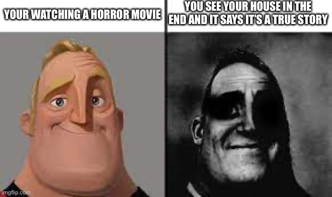 Bruuuuuuhhhhhhhhh | YOU SEE YOUR HOUSE IN THE END AND IT SAYS IT’S A TRUE STORY; YOUR WATCHING A HORROR MOVIE | image tagged in normal and dark mr incredibles | made w/ Imgflip meme maker